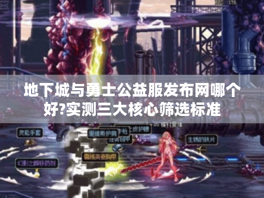 地下城与勇士公益服发布网哪个好?实测三大核心筛选标准 地下城与勇士公益服发布网哪个好?实测三大核心筛选标准