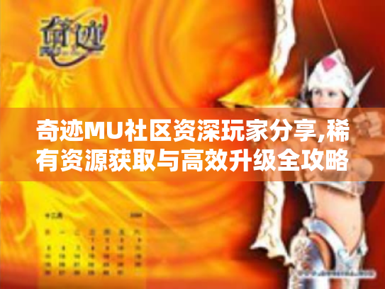 奇迹MU社区资深玩家分享,稀有资源获取与高效升级全攻略 奇迹MU社区资深玩家分享,稀有资源获取与高效升级全攻略