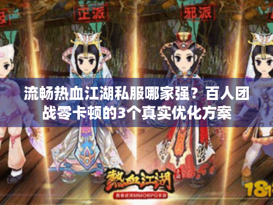 流畅热血江湖私服哪家强？百人团战零卡顿的3个真实优化方案