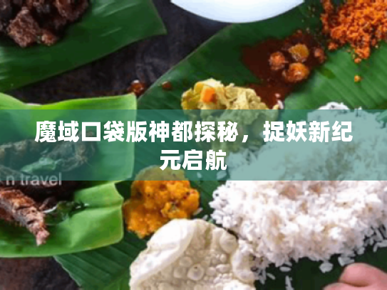 魔域口袋版神都探秘,捉妖新纪元启航 魔域口袋版神都探秘,捉妖新纪元启航