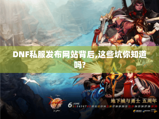 DNF私服发布网站背后,这些坑你知道吗? DNF私服发布网站背后,这些坑你知道吗?