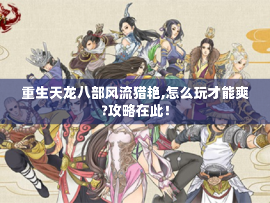 重生天龙八部风流猎艳,怎么玩才能爽?攻略在此! 重生天龙八部风流猎艳,怎么玩才能爽?攻略在此!