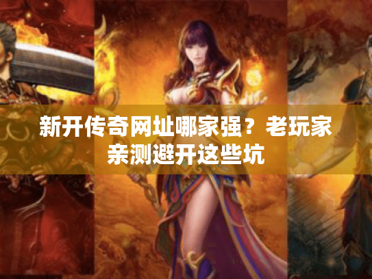 新开传奇网址哪家强?老玩家亲测避开这些坑 新开传奇网址哪家强?老玩家亲测避开这些坑