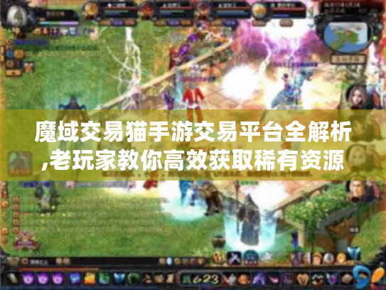 魔域交易猫手游交易平台全解析,老玩家教你高效获取稀有资源 魔域交易猫手游交易平台全解析,老玩家教你高效获取稀有资源
