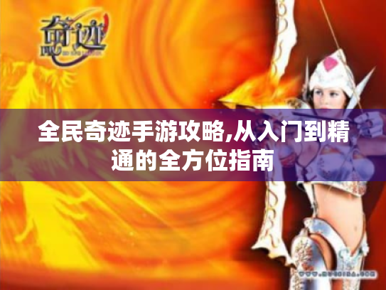 全民奇迹手游攻略,从入门到精通的全方位指南 全民奇迹手游攻略,从入门到精通的全方位指南