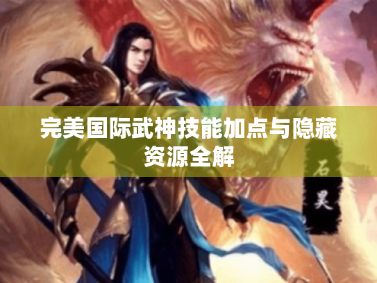 完美国际武神技能加点与隐藏资源全解 完美国际武神技能加点与隐藏资源全解