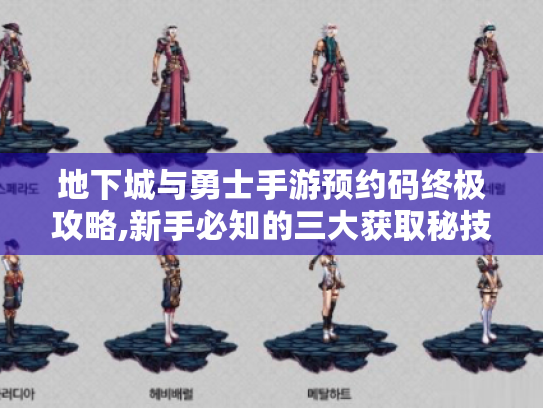 地下城与勇士手游预约码终极攻略,新手必知的三大获取秘技