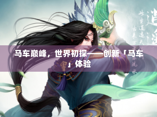 马车巅峰,世界初探——创新「马车」体验 马车巅峰,世界初探——创新「马车」体验