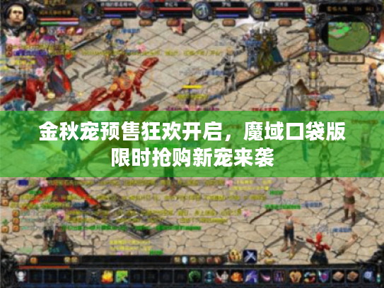 金秋宠预售狂欢开启,魔域口袋版限时抢购新宠来袭 金秋宠预售狂欢开启,魔域口袋版限时抢购新宠来袭
