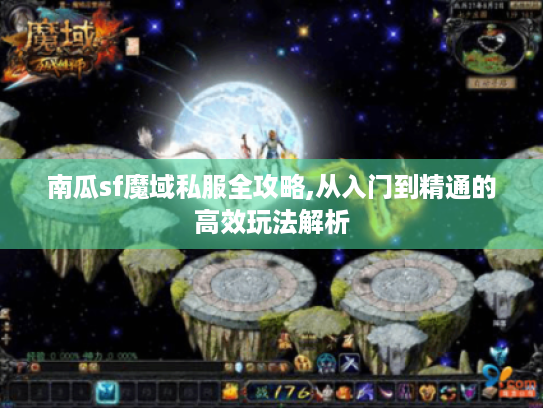 南瓜sf魔域私服全攻略,从入门到精通的高效玩法解析 南瓜sf魔域私服全攻略,从入门到精通的高效玩法解析