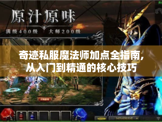 奇迹私服魔法师加点全指南,从入门到精通的核心技巧 奇迹私服魔法师加点全指南,从入门到精通的核心技巧