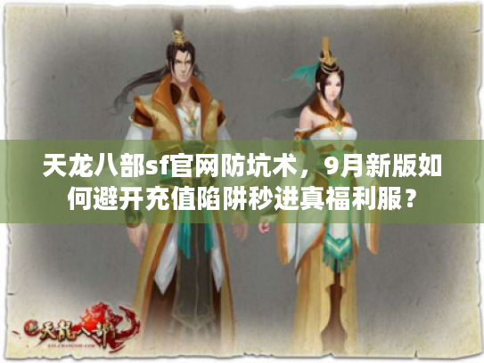 天龙八部sf官网防坑术,9月新版如何避开充值陷阱秒进真福利服? 天龙八部sf官网防坑术,9月新版如何避开充值陷阱秒进真福利服?