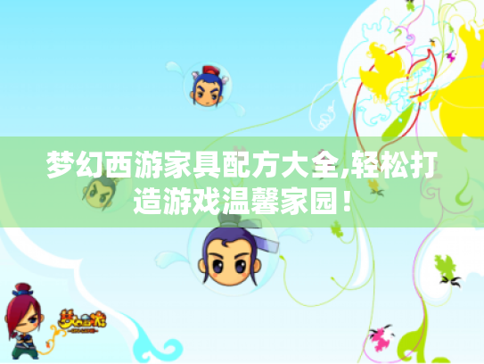 梦幻西游家具配方大全,轻松打造游戏温馨家园! 梦幻西游家具配方大全,轻松打造游戏温馨家园!