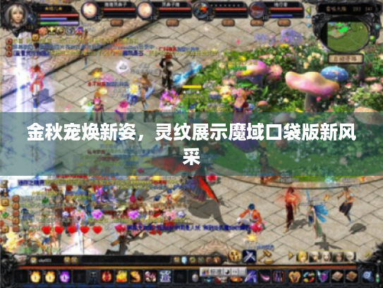 金秋宠焕新姿,灵纹展示魔域口袋版新风采 金秋宠焕新姿,灵纹展示魔域口袋版新风采