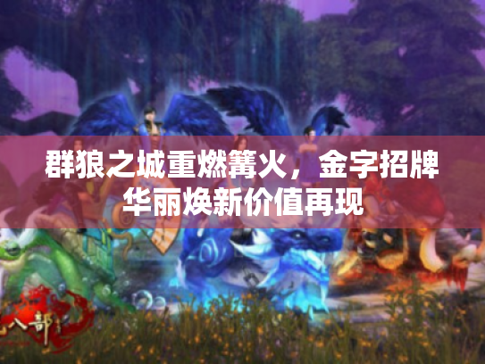 群狼之城重燃篝火,金字招牌华丽焕新价值再现 群狼之城重燃篝火,金字招牌华丽焕新价值再现