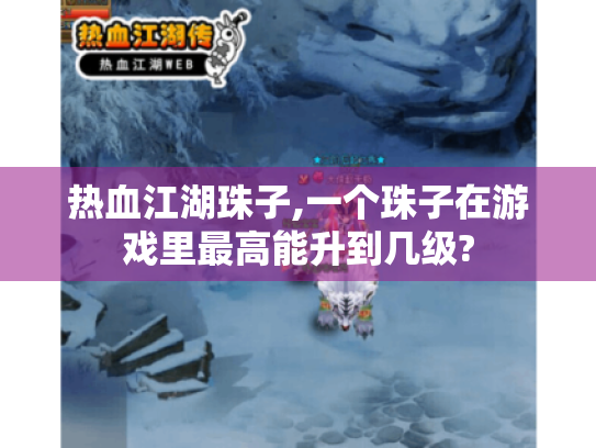 热血江湖珠子,一个珠子在游戏里最高能升到几级?
