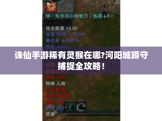 诛仙手游稀有灵猴在哪?河阳城蹲守捕捉全攻略! 诛仙手游稀有灵猴在哪?河阳城蹲守捕捉全攻略!