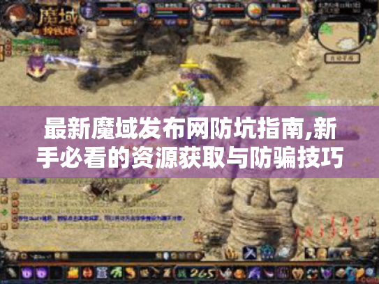 最新魔域发布网防坑指南,新手必看的资源获取与防骗技巧 最新魔域发布网防坑指南,新手必看的资源获取与防骗技巧