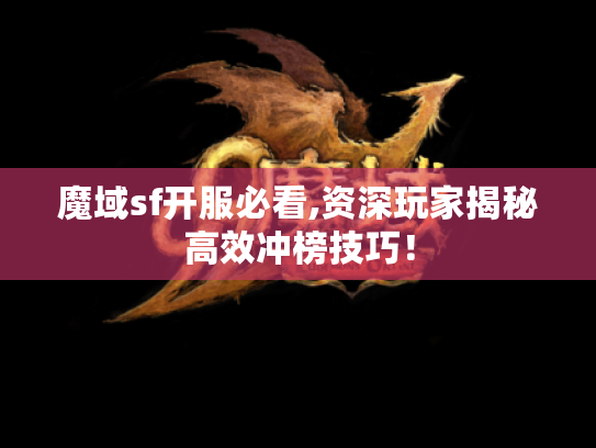 魔域sf开服必看,资深玩家揭秘高效冲榜技巧! 魔域sf开服必看,资深玩家揭秘高效冲榜技巧!