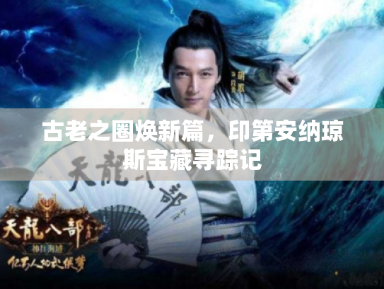 古老之圈焕新篇,印第安纳琼斯宝藏寻踪记 古老之圈焕新篇,印第安纳琼斯宝藏寻踪记