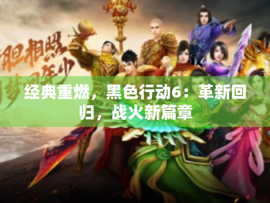 经典重燃，黑色行动6：革新回归，战火新篇章