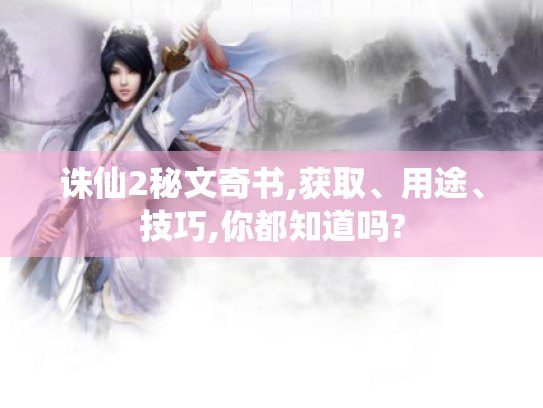 诛仙2秘文奇书,获取、用途、技巧,你都知道吗? 诛仙2秘文奇书,获取、用途、技巧,你都知道吗?