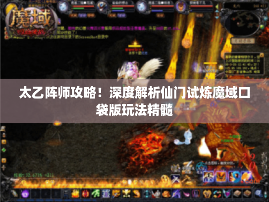 太乙阵师攻略!深度解析仙门试炼魔域口袋版玩法精髓 太乙阵师攻略!深度解析仙门试炼魔域口袋版玩法精髓