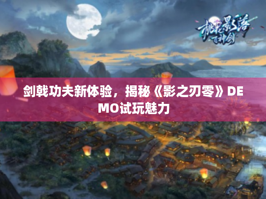 剑戟功夫新体验，揭秘《影之刃零》DEMO试玩魅力