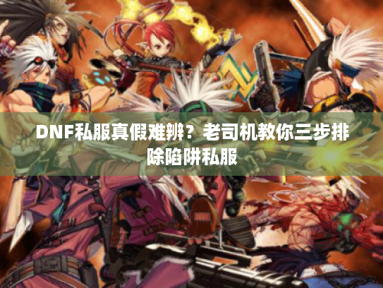 DNF私服真假难辨?老司机教你三步排除陷阱私服 DNF私服真假难辨?老司机教你三步排除陷阱私服