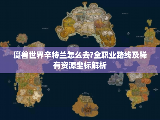 魔兽世界辛特兰怎么去?全职业路线及稀有资源坐标解析 魔兽世界辛特兰怎么去?全职业路线及稀有资源坐标解析