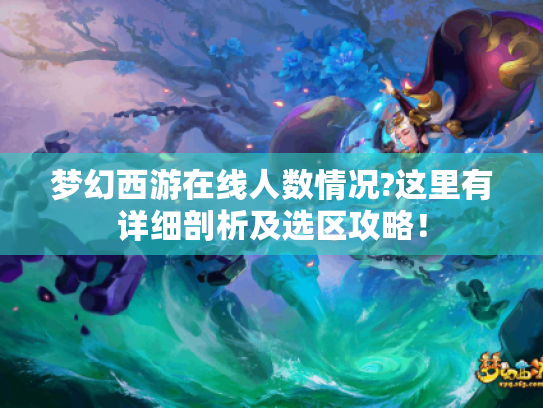 梦幻西游在线人数情况?这里有详细剖析及选区攻略! 梦幻西游在线人数情况?这里有详细剖析及选区攻略!