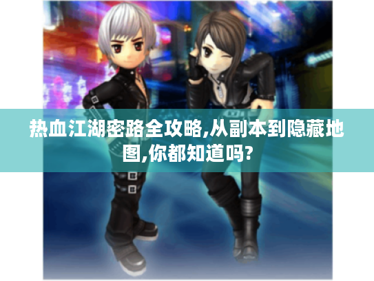 热血江湖密路全攻略,从副本到隐藏地图,你都知道吗? 热血江湖密路全攻略,从副本到隐藏地图,你都知道吗?