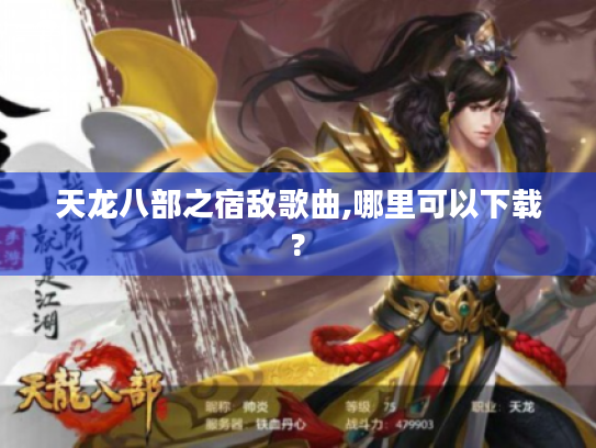 天龙八部之宿敌歌曲,哪里可以下载? 天龙八部之宿敌歌曲,哪里可以下载?