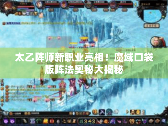 太乙阵师新职业亮相!魔域口袋版阵法奥秘大揭秘 太乙阵师新职业亮相!魔域口袋版阵法奥秘大揭秘