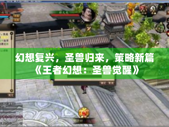 幻想复兴,圣兽归来,策略新篇《王者幻想:圣兽觉醒》 幻想复兴,圣兽归来,策略新篇《王者幻想:圣兽觉醒》