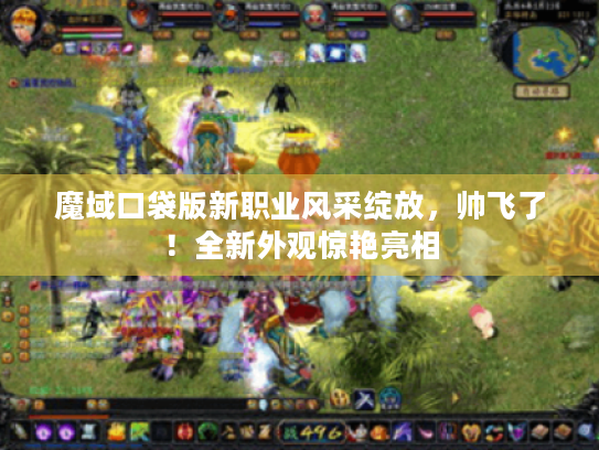 魔域口袋版新职业风采绽放，帅飞了！全新外观惊艳亮相