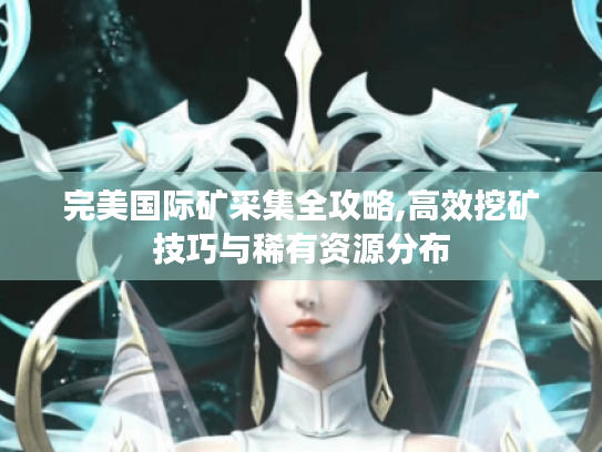 完美国际矿采集全攻略,高效挖矿技巧与稀有资源分布 完美国际矿采集全攻略,高效挖矿技巧与稀有资源分布