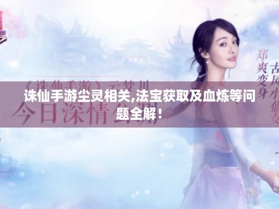 诛仙手游尘灵相关,法宝获取及血炼等问题全解! 诛仙手游尘灵相关,法宝获取及血炼等问题全解!