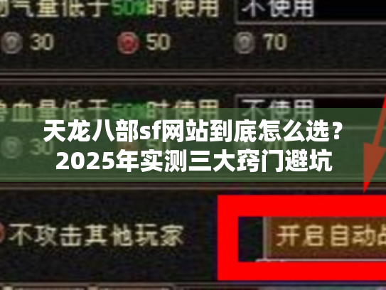 天龙八部sf网站到底怎么选?2025年实测三大窍门避坑 天龙八部sf网站到底怎么选?2025年实测三大窍门避坑