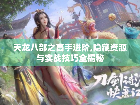 天龙八部之高手进阶,隐藏资源与实战技巧全揭秘 天龙八部之高手进阶,隐藏资源与实战技巧全揭秘