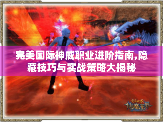 完美国际神威职业进阶指南,隐藏技巧与实战策略大揭秘 完美国际神威职业进阶指南,隐藏技巧与实战策略大揭秘