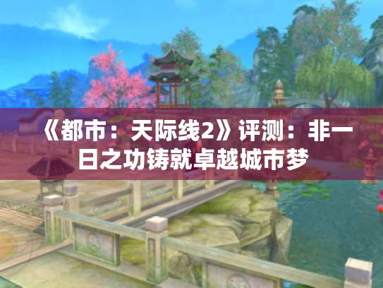 《都市:天际线2》评测:非一日之功铸就卓越城市梦 《都市:天际线2》评测:非一日之功铸就卓越城市梦