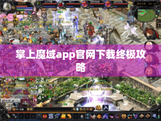 掌上魔域app官网下载终极攻略 掌上魔域app官网下载终极攻略