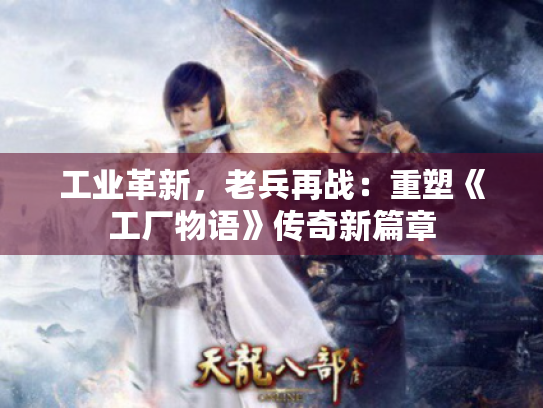 工业革新,老兵再战:重塑《工厂物语》传奇新篇章 工业革新,老兵再战:重塑《工厂物语》传奇新篇章