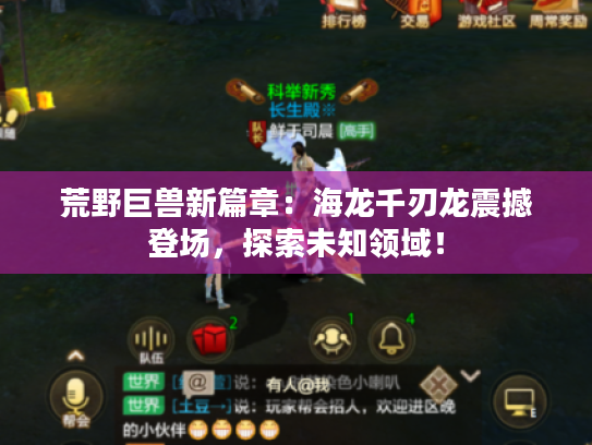 荒野巨兽新篇章:海龙千刃龙震撼登场,探索未知领域! 荒野巨兽新篇章:海龙千刃龙震撼登场,探索未知领域!