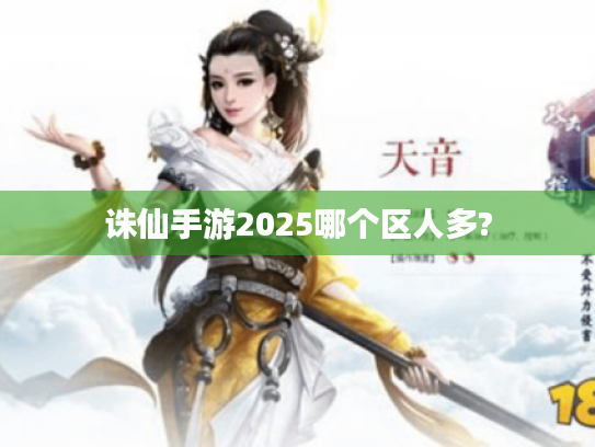 诛仙手游2025哪个区人多? 诛仙手游2025哪个区人多?