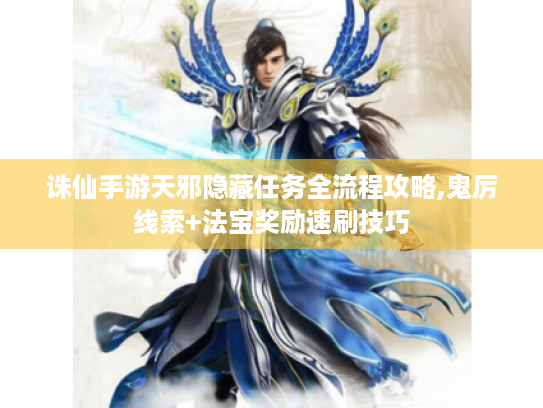 诛仙手游天邪隐藏任务全流程攻略,鬼厉线索+法宝奖励速刷技巧 诛仙手游天邪隐藏任务全流程攻略,鬼厉线索+法宝奖励速刷技巧