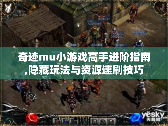 奇迹mu小游戏高手进阶指南,隐藏玩法与资源速刷技巧 奇迹mu小游戏高手进阶指南,隐藏玩法与资源速刷技巧