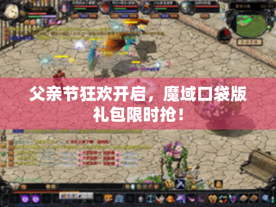 父亲节狂欢开启,魔域口袋版礼包限时抢! 父亲节狂欢开启,魔域口袋版礼包限时抢!