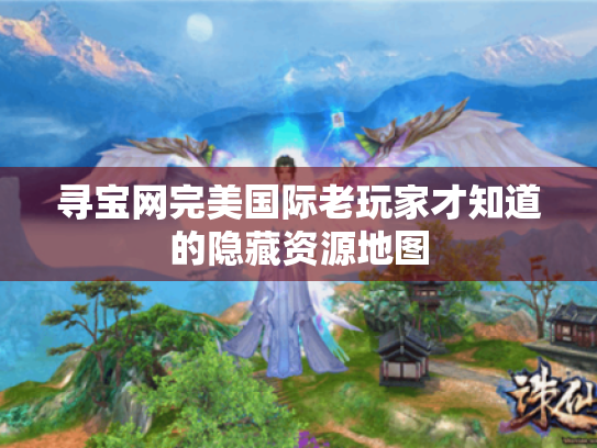 寻宝网完美国际老玩家才知道的隐藏资源地图 寻宝网完美国际老玩家才知道的隐藏资源地图